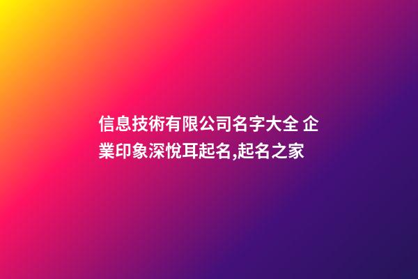 信息技術有限公司名字大全 企業印象深悅耳起名,起名之家-第1張-公司起名-玄機派